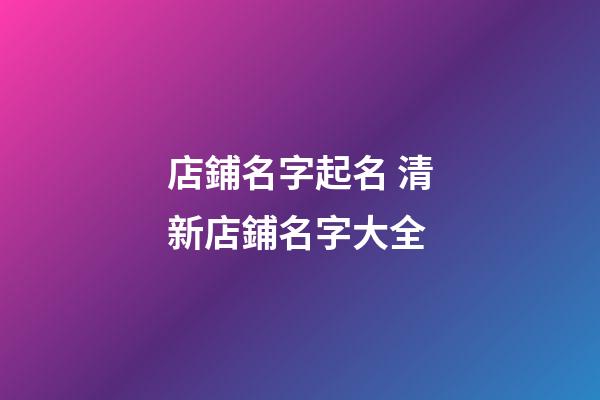 店鋪名字起名 清新店鋪名字大全